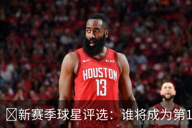 🌟新赛季球星评选：谁将成为第12位顶尖明星？